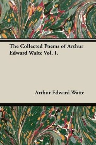 Cover of The Collected Poems of Arthur Edward Waite Vol. I.