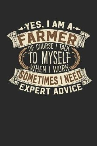 Cover of Yes, I Am a Farmer of Course I Talk to Myself When I Work Sometimes I Need Expert Advice