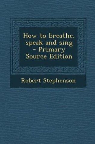Cover of How to Breathe, Speak and Sing - Primary Source Edition