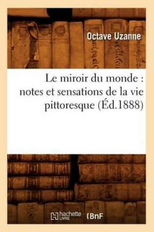 Cover of Le Miroir Du Monde: Notes Et Sensations de la Vie Pittoresque (Ed.1888)