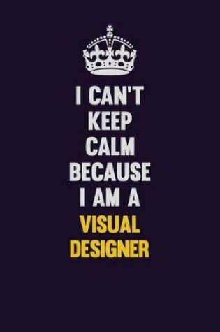 Cover of I Can't Keep Calm Because I Am A Visual Designer