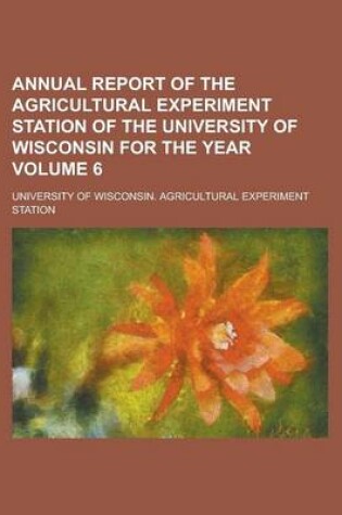 Cover of Annual Report of the Agricultural Experiment Station of the University of Wisconsin for the Year Volume 6