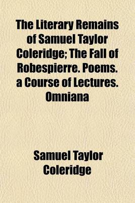 Book cover for The Literary Remains of Samuel Taylor Coleridge; The Fall of Robespierre. Poems. a Course of Lectures. Omniana