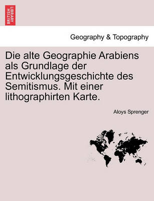 Book cover for Die Alte Geographie Arabiens ALS Grundlage Der Entwicklungsgeschichte Des Semitismus. Mit Einer Lithographirten Karte.