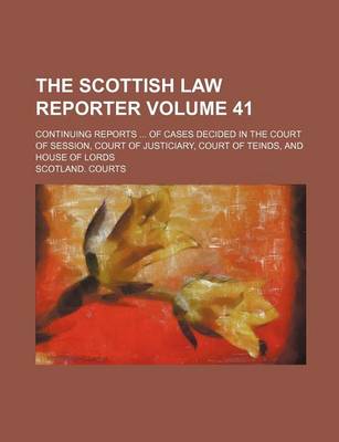 Book cover for The Scottish Law Reporter Volume 41; Continuing Reports ... of Cases Decided in the Court of Session, Court of Justiciary, Court of Teinds, and House of Lords