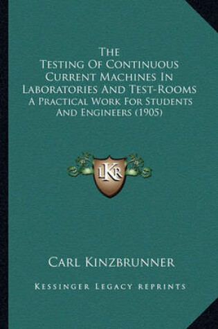 Cover of The Testing of Continuous Current Machines in Laboratories and Test-Rooms