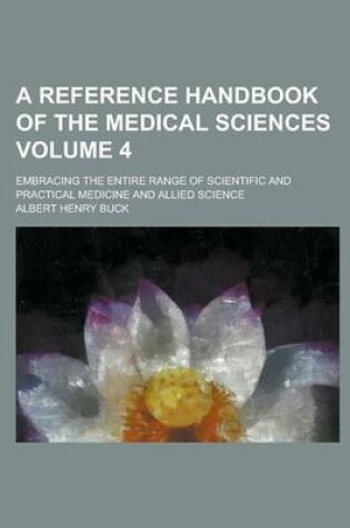 Cover of A Reference Handbook of the Medical Sciences; Embracing the Entire Range of Scientific and Practical Medicine and Allied Science Volume 4