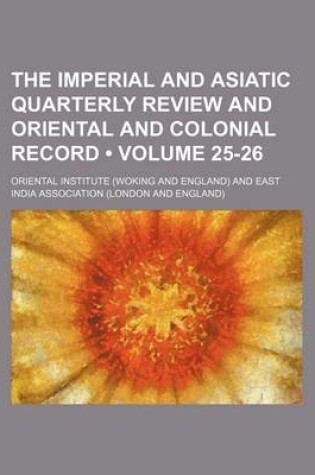 Cover of The Imperial and Asiatic Quarterly Review and Oriental and Colonial Record (Volume 25-26)