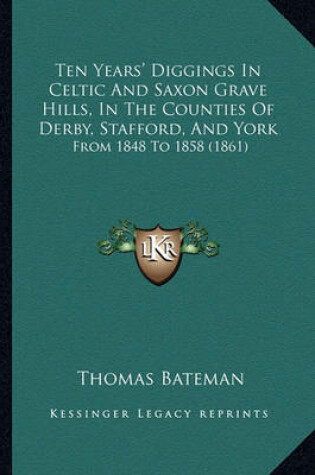 Cover of Ten Years' Diggings in Celtic and Saxon Grave Hills, in the Counties of Derby, Stafford, and York