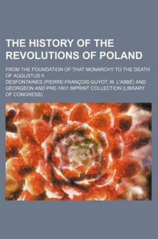 Cover of The History of the Revolutions of Poland; From the Foundation of That Monarchy to the Death of Augustus II