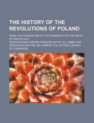 Book cover for The History of the Revolutions of Poland; From the Foundation of That Monarchy to the Death of Augustus II