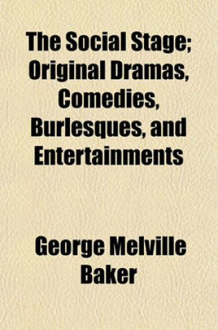 Cover of The Social Stage; Original Dramas, Comedies, Burlesques, and Entertainments