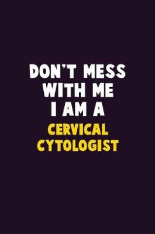 Cover of Don't Mess With Me, I Am A Cervical Cytologist