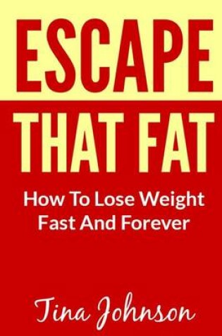 Cover of Escape That Fat - How to Lose Weight Fast and Forever