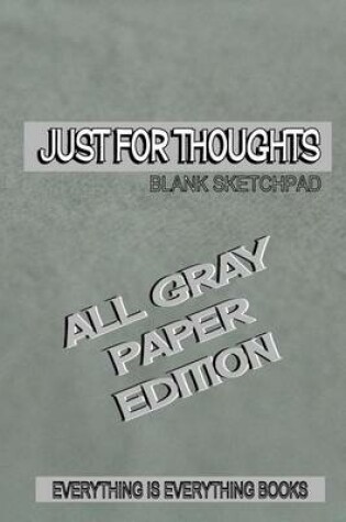 Cover of Just for Thoughts All Gray Paper Ed. Soft Cover Blank Journal