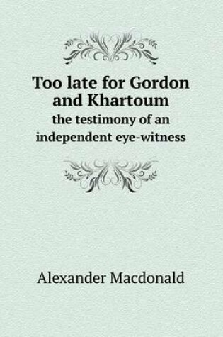 Cover of Too late for Gordon and Khartoum the testimony of an independent eye-witness