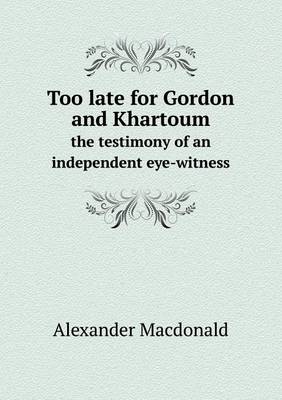 Book cover for Too late for Gordon and Khartoum the testimony of an independent eye-witness