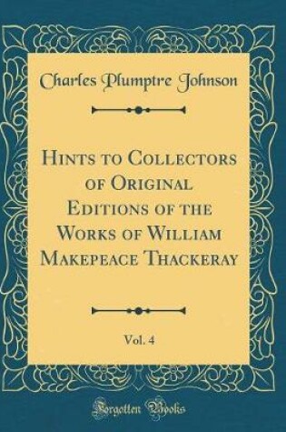 Cover of Hints to Collectors of Original Editions of the Works of William Makepeace Thackeray, Vol. 4 (Classic Reprint)