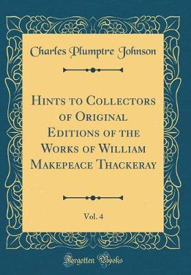 Book cover for Hints to Collectors of Original Editions of the Works of William Makepeace Thackeray, Vol. 4 (Classic Reprint)