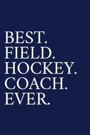 Cover of Best. Field. Hockey. Coach. Ever.