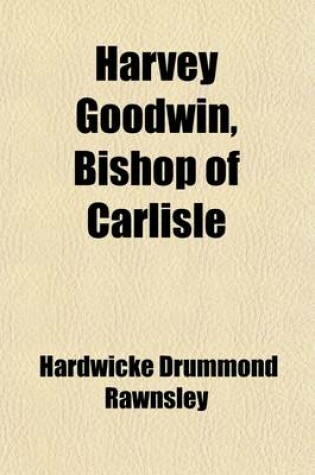 Cover of Harvey Goodwin, Bishop of Carlisle; A Biographical Memoir