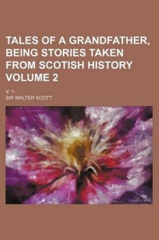 Cover of Tales of a Grandfather, Being Stories Taken from Scotish History Volume 2; V. 1-