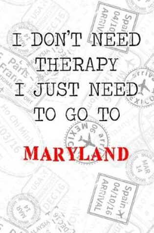 Cover of I Don't Need Therapy I Just Need To Go To Maryland