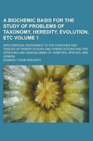 Cover of A Biochemic Basis for the Study of Problems of Taxonomy, Heredity, Evolution, Etc; With Especial Reference to the Starches and Tissues of Parent-Sto