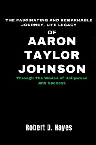 Cover of The Fascinating And Remarkable Journey, Life Legacy Of Aaron Taylor-Johnson