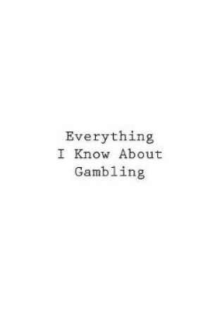 Cover of Everything I Know About Gambling