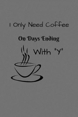 Book cover for I Only Need Coffee on Days Ending in Y