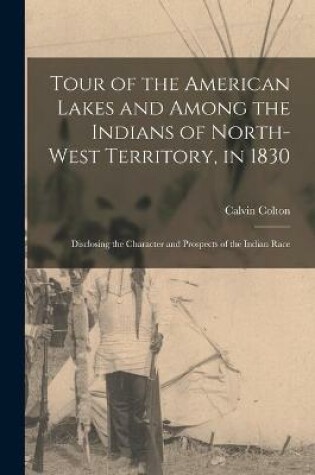 Cover of Tour of the American Lakes and Among the Indians of North-West Territory, in 1830 [microform]