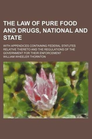 Cover of The Law of Pure Food and Drugs, National and State; With Appendices Containing Federal Statutes Relative Thereto and the Regulations of the Government for Their Enforcement