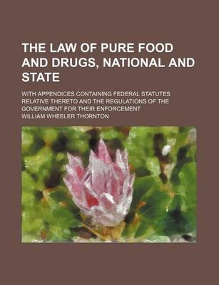 Book cover for The Law of Pure Food and Drugs, National and State; With Appendices Containing Federal Statutes Relative Thereto and the Regulations of the Government for Their Enforcement