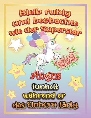 Book cover for Bleib ruhig und beobachte wie Superstar Angus funkelt wahrend sie das Einhorn farbt