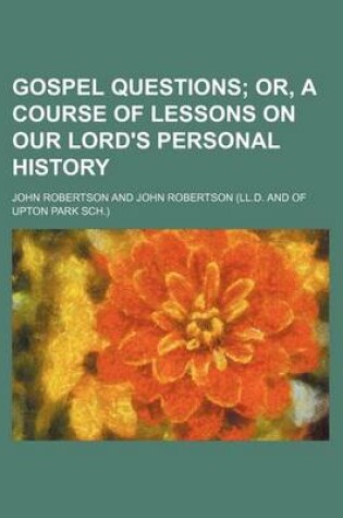 Cover of Gospel Questions; Or, a Course of Lessons on Our Lord's Personal History