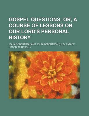 Book cover for Gospel Questions; Or, a Course of Lessons on Our Lord's Personal History