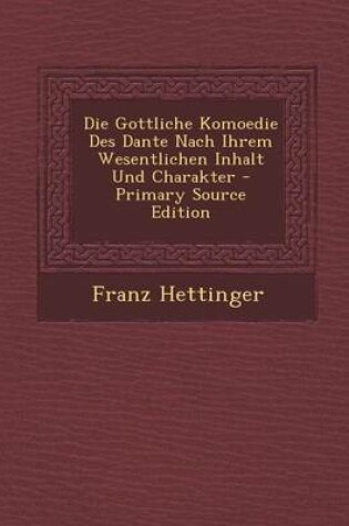 Cover of Die Gottliche Komoedie Des Dante Nach Ihrem Wesentlichen Inhalt Und Charakter