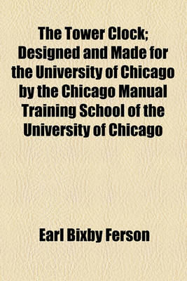 Book cover for The Tower Clock; Designed and Made for the University of Chicago by the Chicago Manual Training School of the University of Chicago