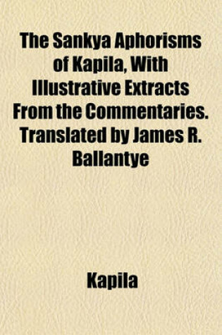 Cover of The Sankya Aphorisms of Kapila, with Illustrative Extracts from the Commentaries. Translated by James R. Ballantye