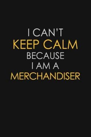 Cover of I Can't Keep Calm Because I Am A Merchandiser