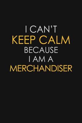 Book cover for I Can't Keep Calm Because I Am A Merchandiser