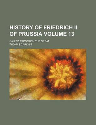 Book cover for History of Friedrich II. of Prussia Volume 13; Called Frederick the Great