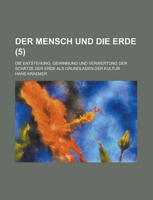 Book cover for Der Mensch Und Die Erde; Die Entstehung, Gewinnung Und Verwertung Der Schatze Der Erde ALS Grundlagen Der Kultur (5 )