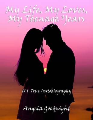 Book cover for My Life, My Loves, My Teenage Years: 18+ True Autobiography