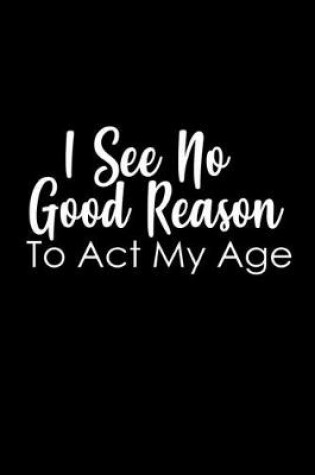 Cover of I see no good reason to act my age