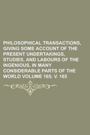 Cover of Philosophical Transactions, Giving Some Account of the Present Undertakings, Studies, and Labours of the Ingenious, in Many Considerable Parts of the World Volume 165; V. 165