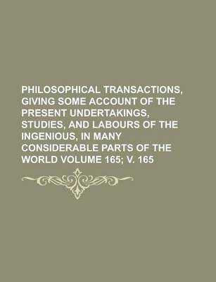 Book cover for Philosophical Transactions, Giving Some Account of the Present Undertakings, Studies, and Labours of the Ingenious, in Many Considerable Parts of the World Volume 165; V. 165