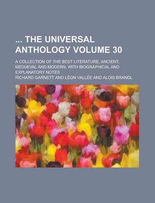 Book cover for The Universal Anthology; A Collection of the Best Literature, Ancient, Mediaeval and Modern, with Biographical and Explanatory Notes Volume 30