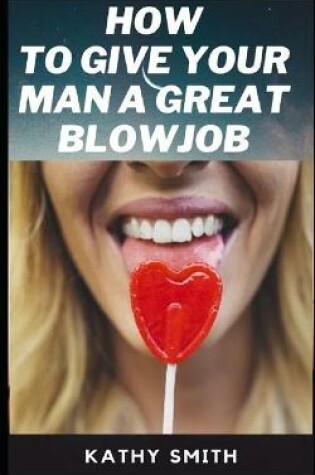 Cover of How to Give Your Man Great Blowjobs